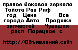 правое боковое зеркало Тойота Рав Раф 2013-2017 год › Цена ­ 7 000 - Все города Авто » Продажа запчастей   . Чувашия респ.,Порецкое. с.